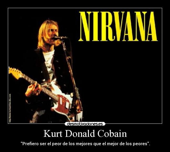 Kurt Donald Cobain - Prefiero ser el peor de los mejores que el mejor de los peores.