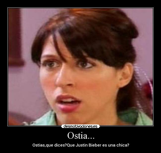 Ostia... - Ostias,que dices?Que Justin Bieber es una chica?