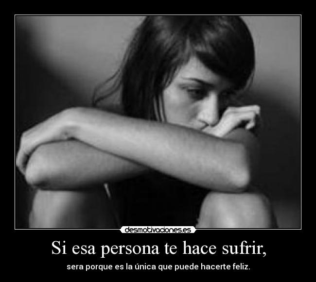 Si esa persona te hace sufrir, -