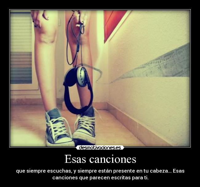 Esas canciones - que siempre escuchas, y siempre están presente en tu cabeza... Esas
canciones que parecen escritas para ti.