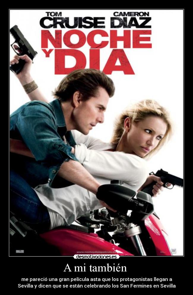 A mi también  - me pareció una gran película asta que los protagonistas llegan a
Sevilla y dicen que se están celebrando los San Fermines en Sevilla