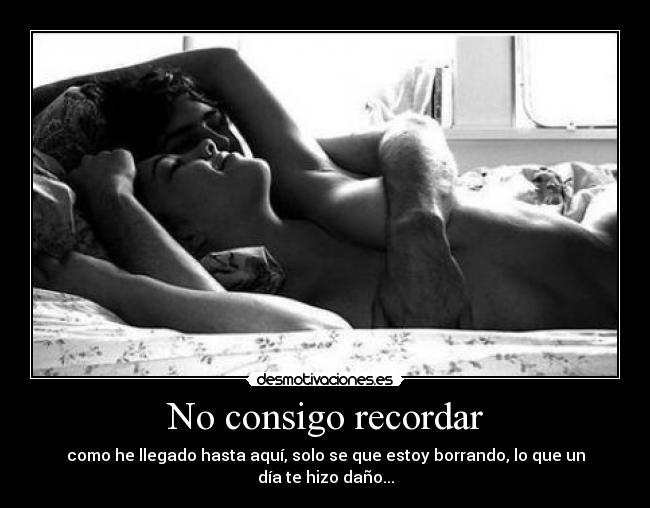 No consigo recordar - como he llegado hasta aquí, solo se que estoy borrando, lo que un día te hizo daño...
