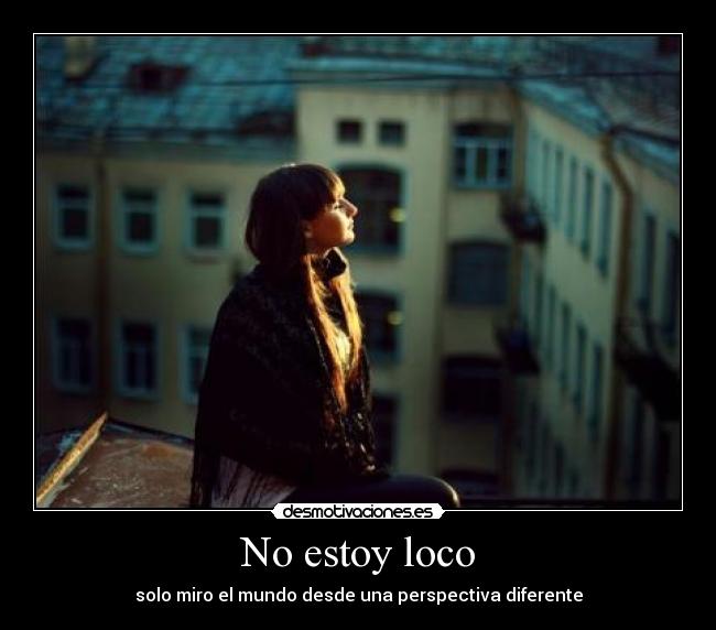 No estoy loco - solo miro el mundo desde una perspectiva diferente