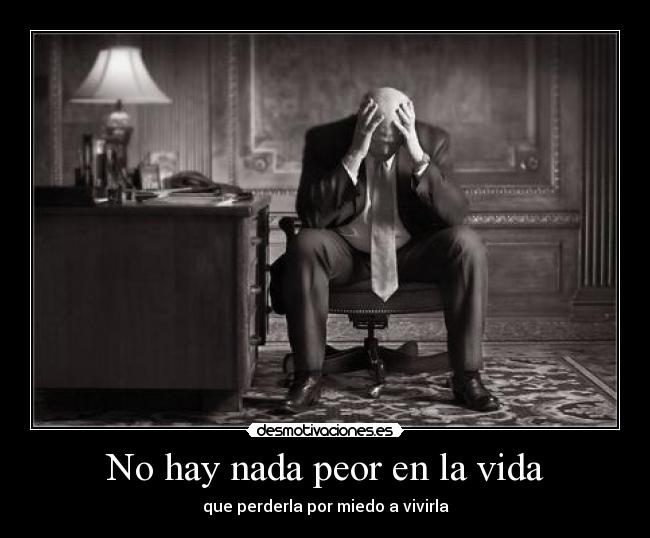 No hay nada peor en la vida - que perderla por miedo a vivirla