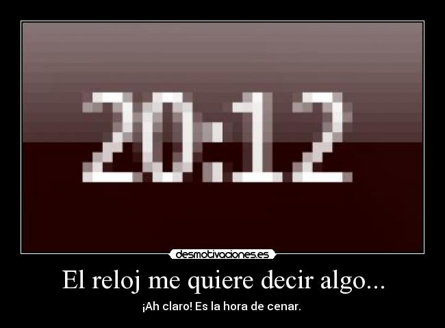 El reloj me quiere decir algo... - ¡Ah claro! Es la hora de cenar. 