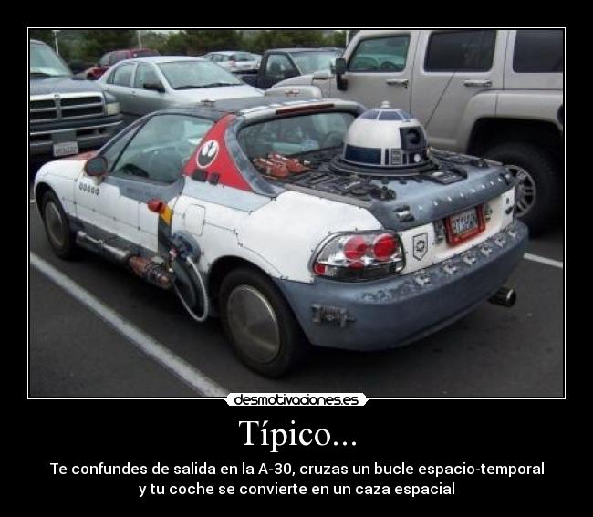 Típico... - Te confundes de salida en la A-30, cruzas un bucle espacio-temporal
y tu coche se convierte en un caza espacial