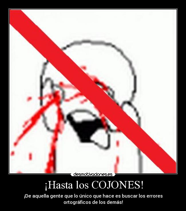 ¡Hasta los COJONES! - ¡De aquella gente que lo único que hace es buscar los errores
ortográficos de los demás!