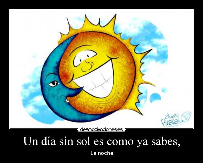 Un día sin sol es como ya sabes, -