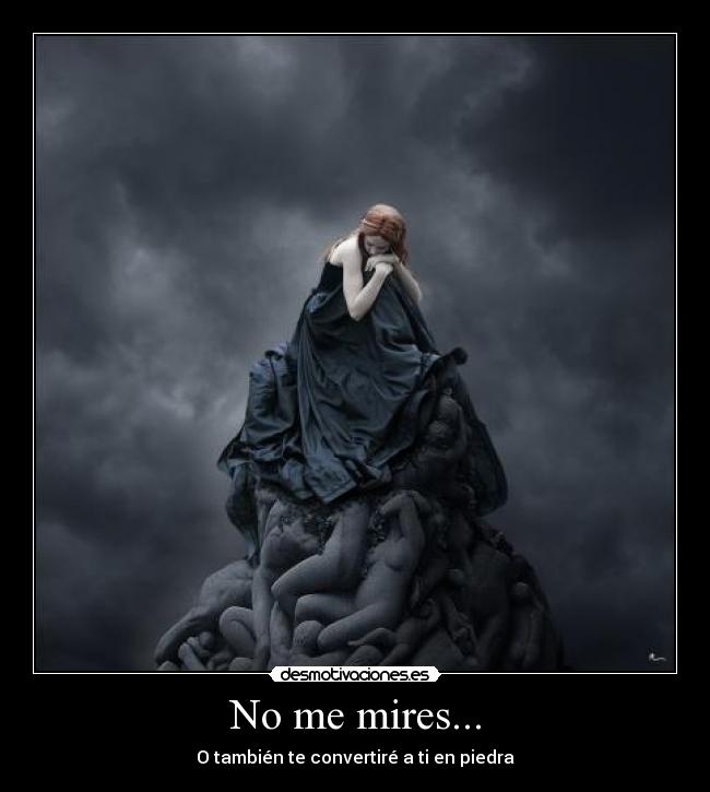 No me mires... - O también te convertiré a ti en piedra