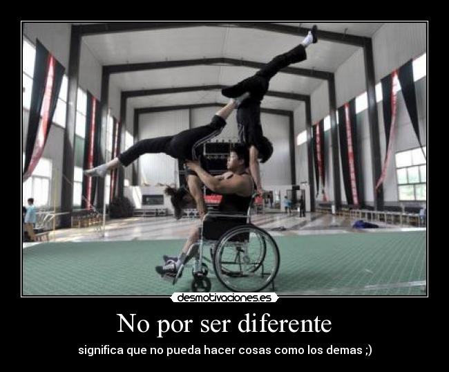 No por ser diferente - significa que no pueda hacer cosas como los demas ;)