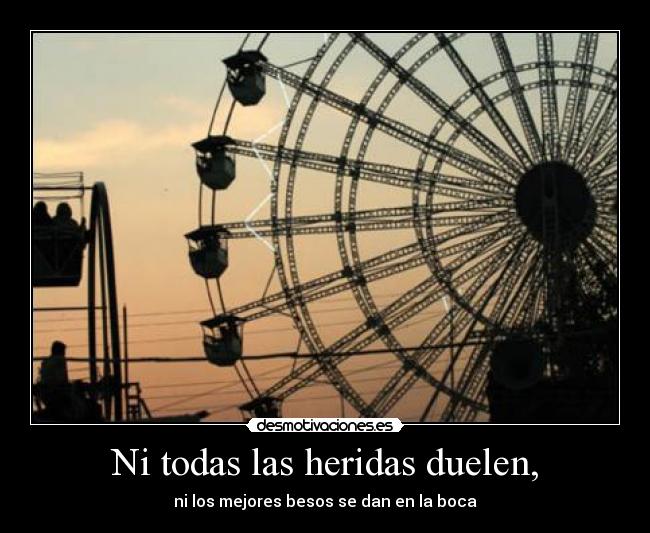 Ni todas las heridas duelen, - ni los mejores besos se dan en la boca