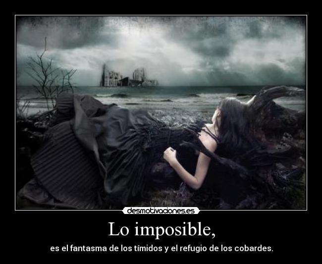 Lo imposible, - es el fantasma de los tímidos y el refugio de los cobardes.