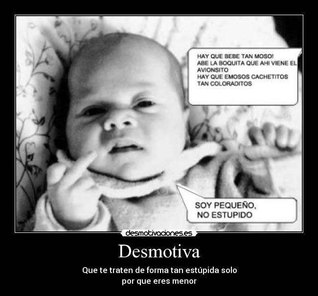 Desmotiva - Que te traten de forma tan estúpida solo
por que eres menor