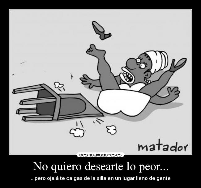 No quiero desearte lo peor... - 