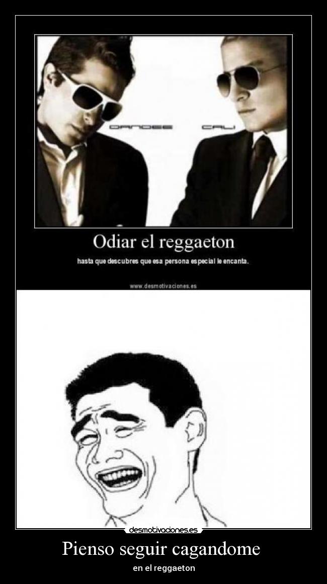 Pienso seguir cagandome -