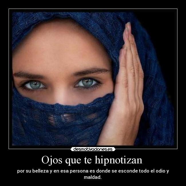 Ojos que te hipnotizan - por su belleza y en esa persona es donde se esconde todo el odio y maldad.