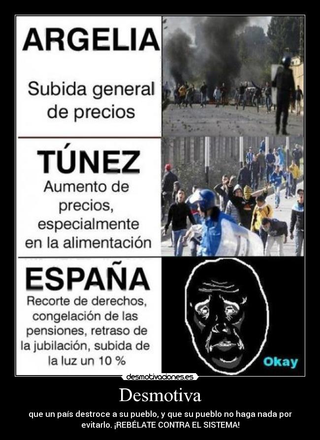 Desmotiva - que un país destroce a su pueblo, y que su pueblo no haga nada por
evitarlo. ¡REBÉLATE CONTRA EL SISTEMA!