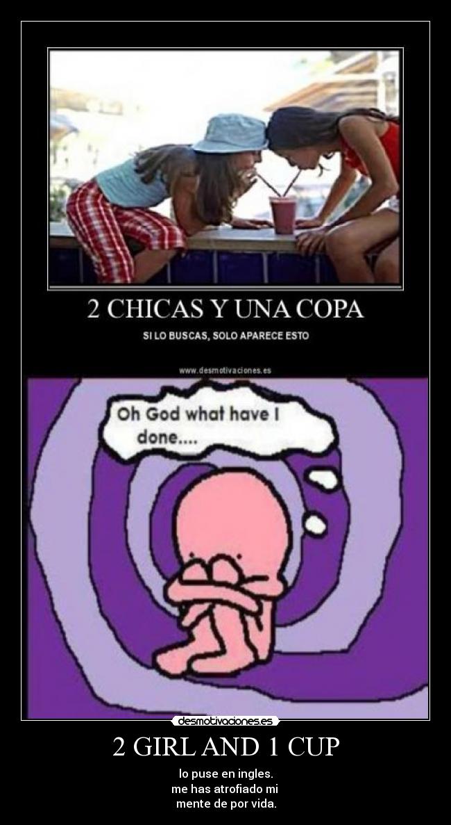 2 GIRL AND 1 CUP - lo puse en ingles.
me has atrofiado mi
mente de por vida.