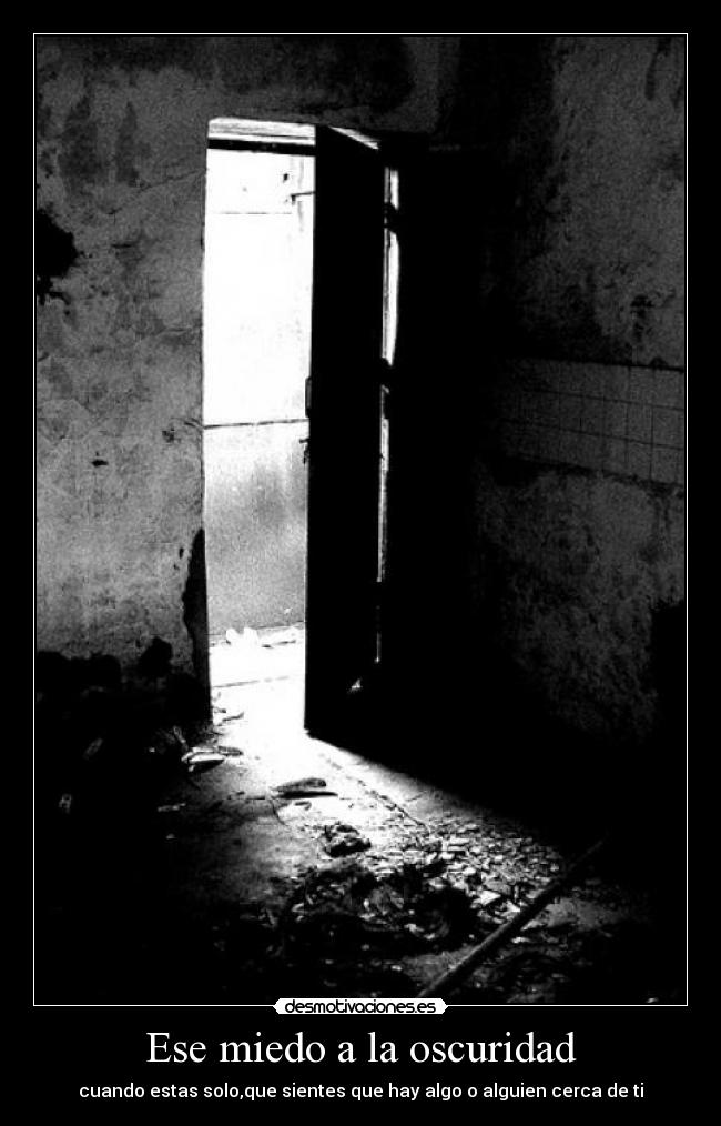 Ese miedo a la oscuridad - cuando estas solo,que sientes que hay algo o alguien cerca de ti