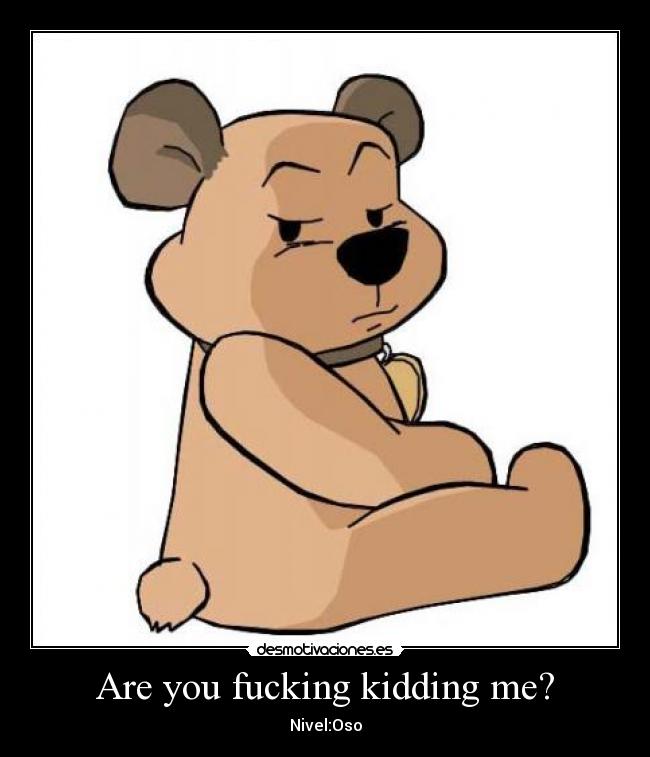 Are you fucking kidding me? -