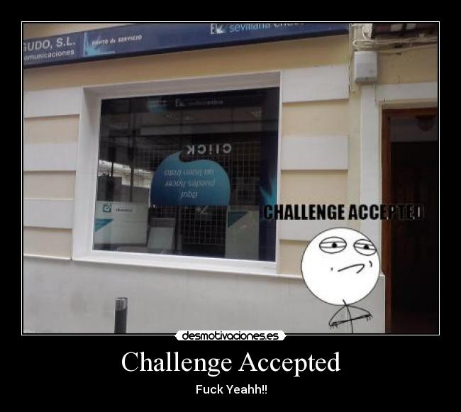 Challenge Accepted - Fuck Yeahh!!