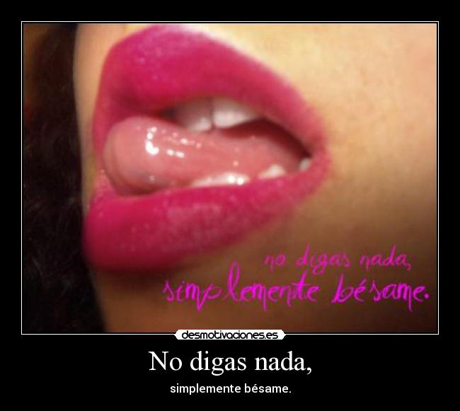 No digas nada, - simplemente bésame.