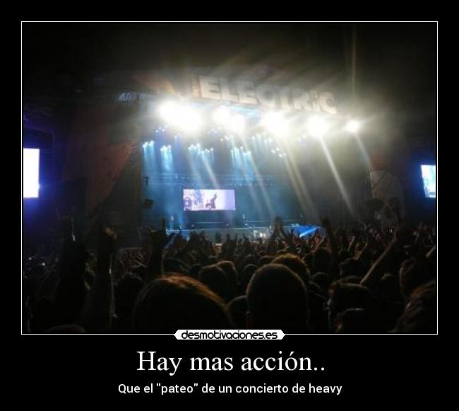 Hay mas acción.. - Que el pateo de un concierto de heavy