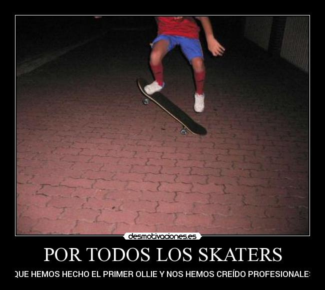 POR TODOS LOS SKATERS - QUE HEMOS HECHO EL PRIMER OLLIE Y NOS HEMOS CREÍDO PROFESIONALES