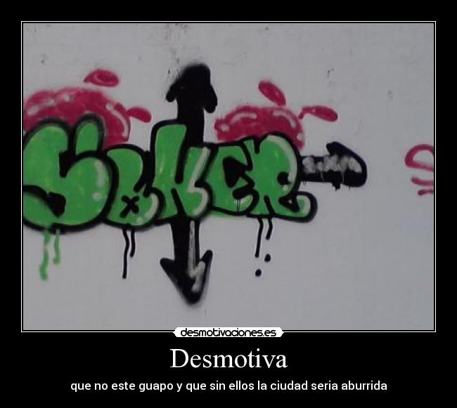 Desmotiva - que no este guapo y que sin ellos la ciudad seria aburrida