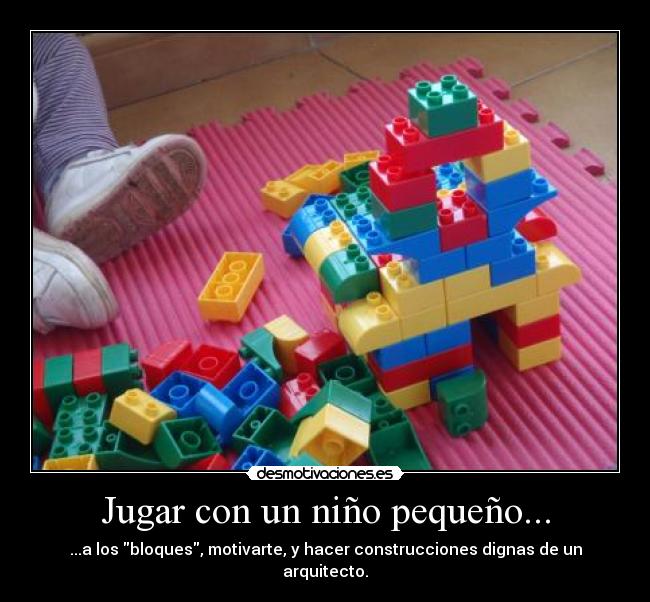 Jugar con un niño pequeño... - ...a los bloques, motivarte, y hacer construcciones dignas de un arquitecto.
