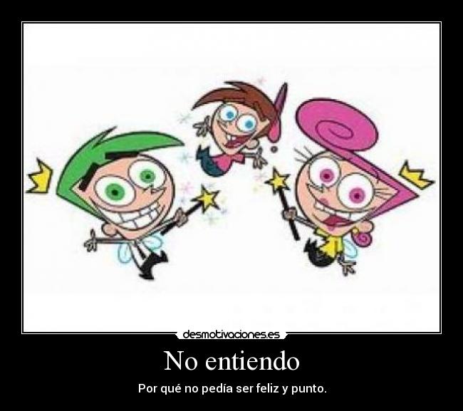No entiendo - Por qué no pedía ser feliz y punto.