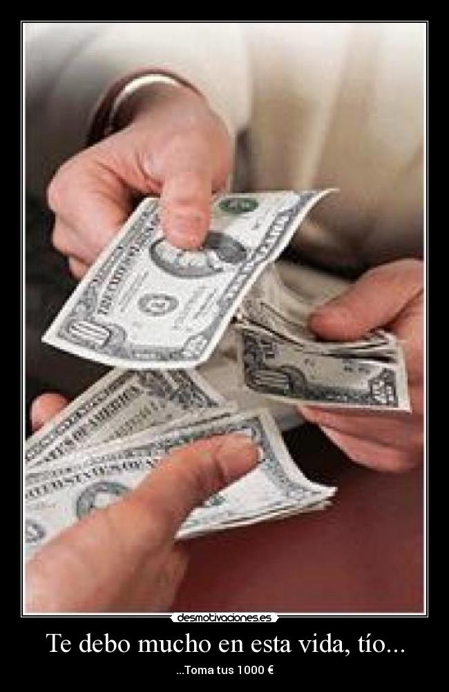 Te debo mucho en esta vida, tío... - ...Toma tus 1000 €