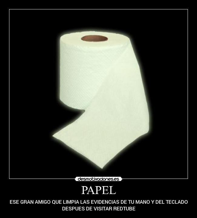 PAPEL - ESE GRAN AMIGO QUE LIMPIA LAS EVIDENCIAS DE TU MANO Y DEL TECLADO
DESPUES DE VISITAR REDTUBE