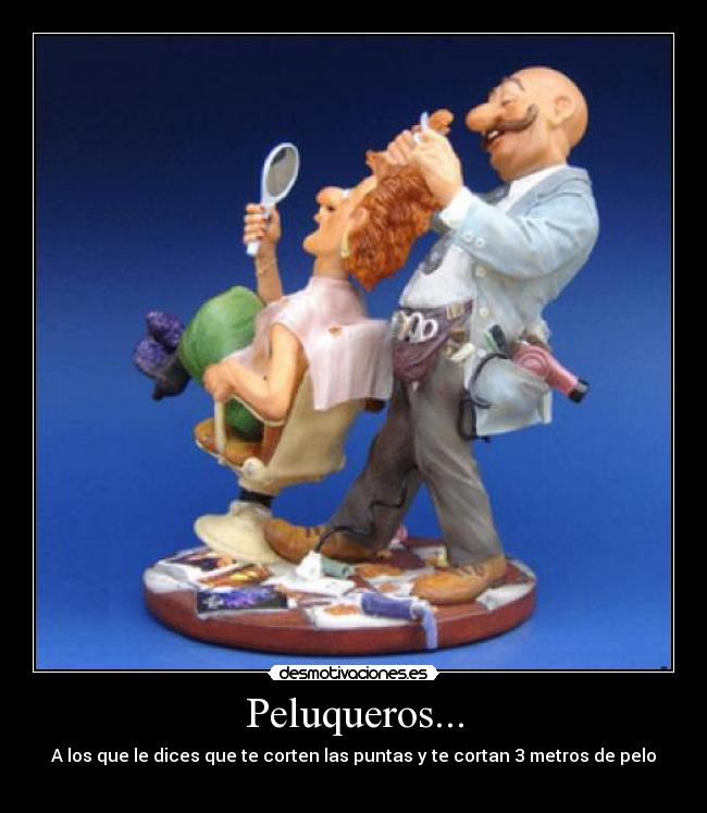Peluqueros... - A los que le dices que te corten las puntas y te cortan 3 metros de pelo