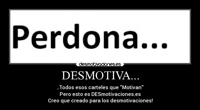 DESMOTIVA... - ..Todos esos carteles que Motivan
Pero esto es DESmotivaciones.es
Creo que creado para los desmotivaciones!