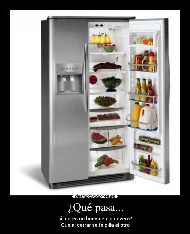 ¿Qué pasa... - si metes un huevo en la nevera?
Que al cerrar se te pilla el otro