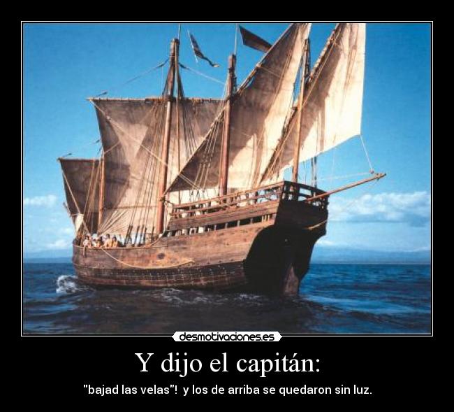 Y dijo el capitán: - bajad las velas! y los de arriba se quedaron sin luz.