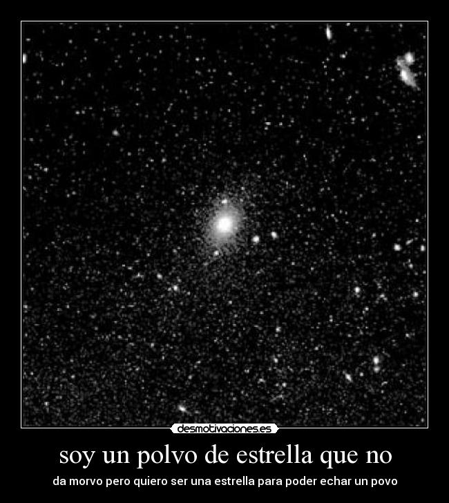 soy un polvo de estrella que no - da morvo pero quiero ser una estrella para poder echar un povo