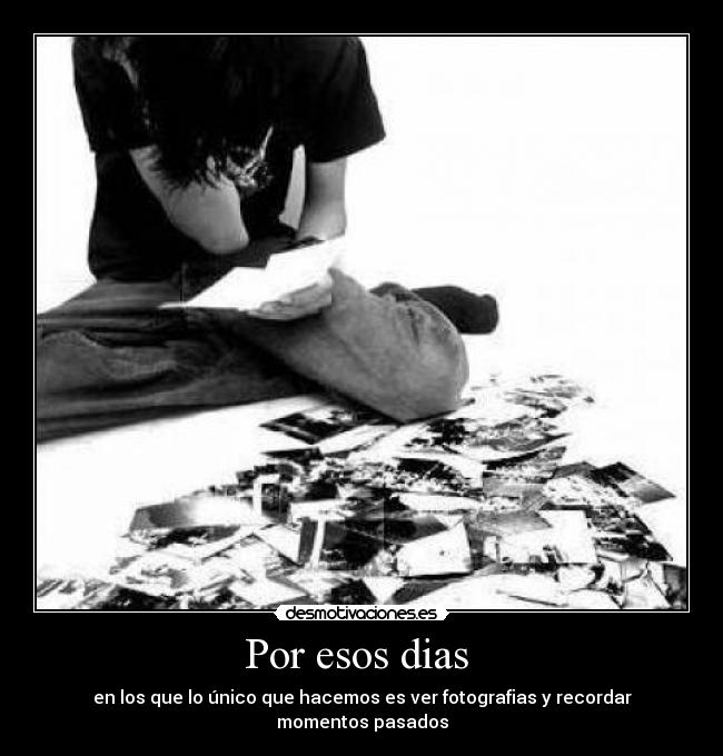 Por esos dias  - en los que lo único que hacemos es ver fotografias y recordar momentos pasados