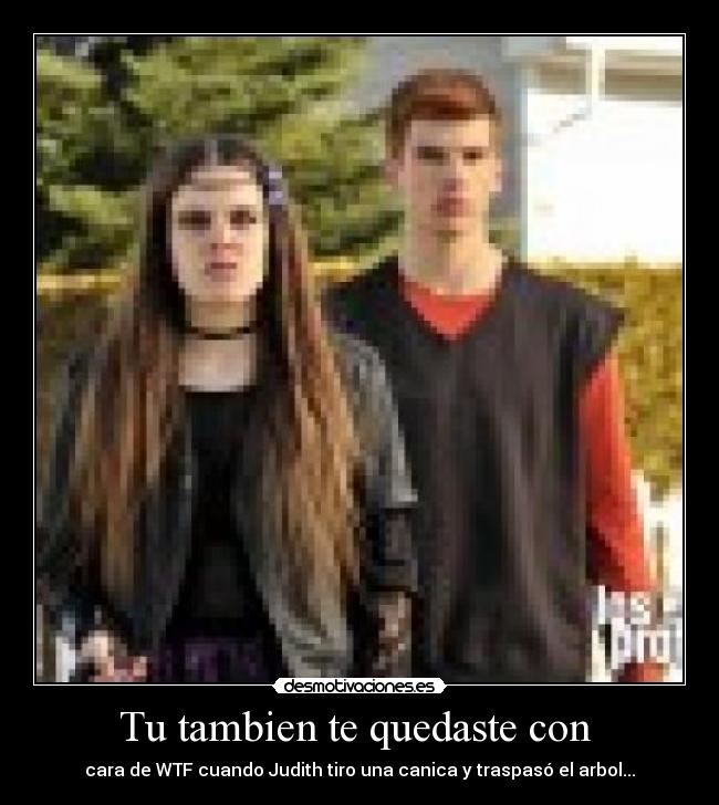 Tu tambien te quedaste con - cara de WTF cuando Judith tiro una canica y traspasó el arbol...