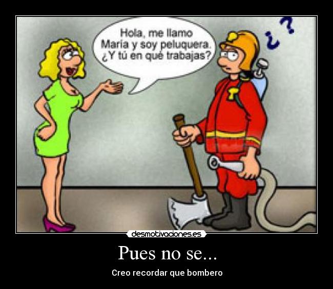 Pues no se... - Creo recordar que bombero
