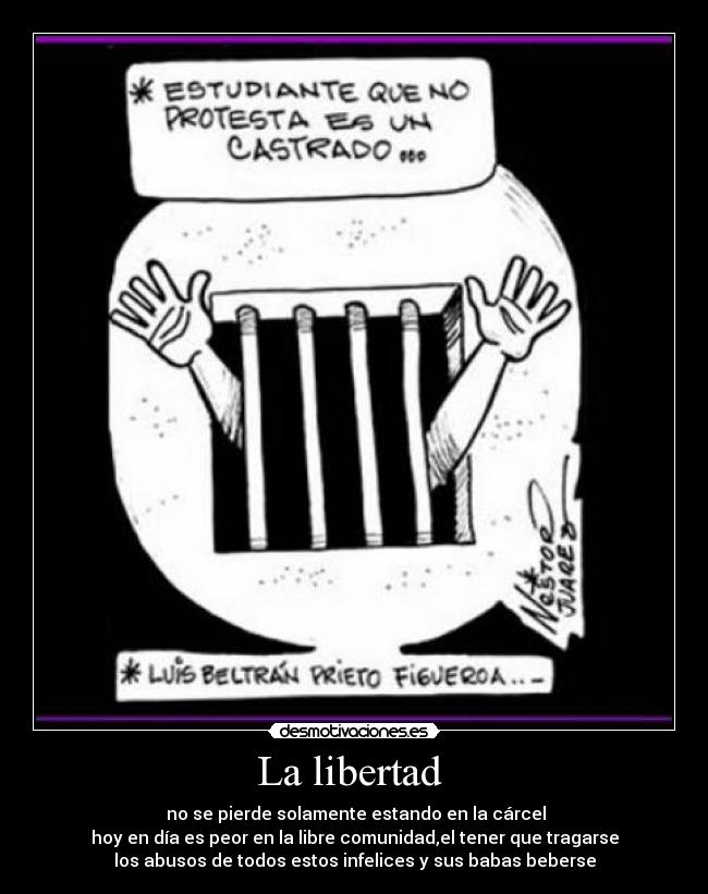 La libertad - no se pierde solamente estando en la cárcel
hoy en día es peor en la libre comunidad,el tener que tragarse
los abusos de todos estos infelices y sus babas beberse