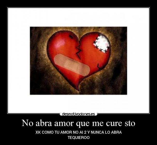 No abra amor que me cure sto - XK COMO TU AMOR NO AI 2 Y NUNCA LO ABRA
TEQUIEROO