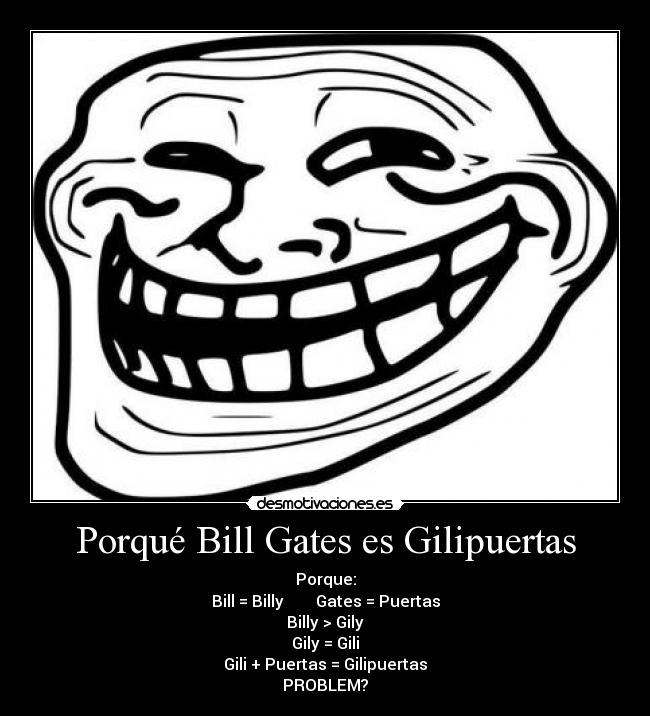 Porqué Bill Gates es Gilipuertas - Porque:
Bill = Billy        Gates = Puertas
Billy > Gily
Gily = Gili
Gili + Puertas = Gilipuertas
PROBLEM?