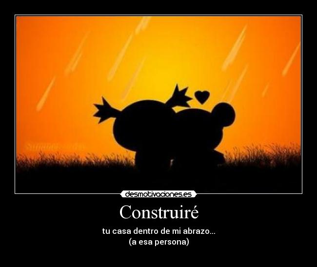 Construiré - tu casa dentro de mi abrazo...
(a esa persona)
