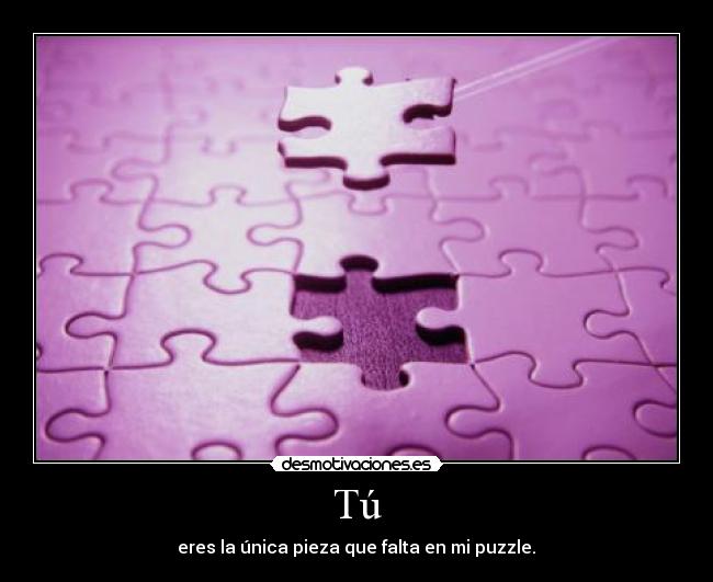 Tú - eres la única pieza que falta en mi puzzle.♥