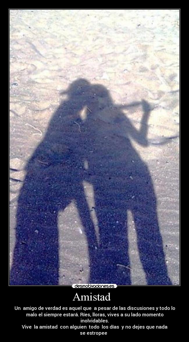 Amistad - Un amigo de verdad es aquel que a pesar de las discusiones y todo lo
malo el siempre estará. Ríes, lloras, vives a su lado momento
inolvidables.
Vive la amistad con alguien todo los días y no dejes que nada
se estropee