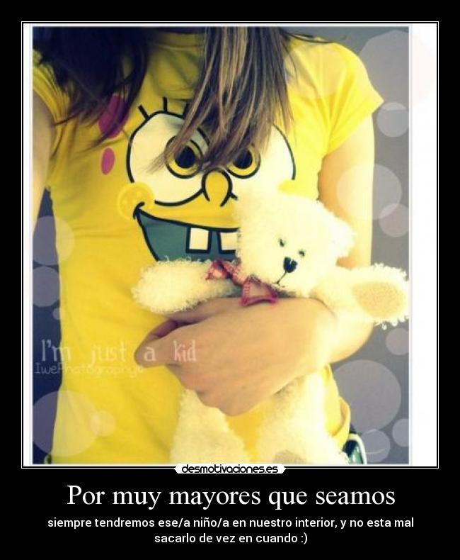 Por muy mayores que seamos - siempre tendremos ese/a niño/a en nuestro interior, y no esta mal
sacarlo de vez en cuando :)