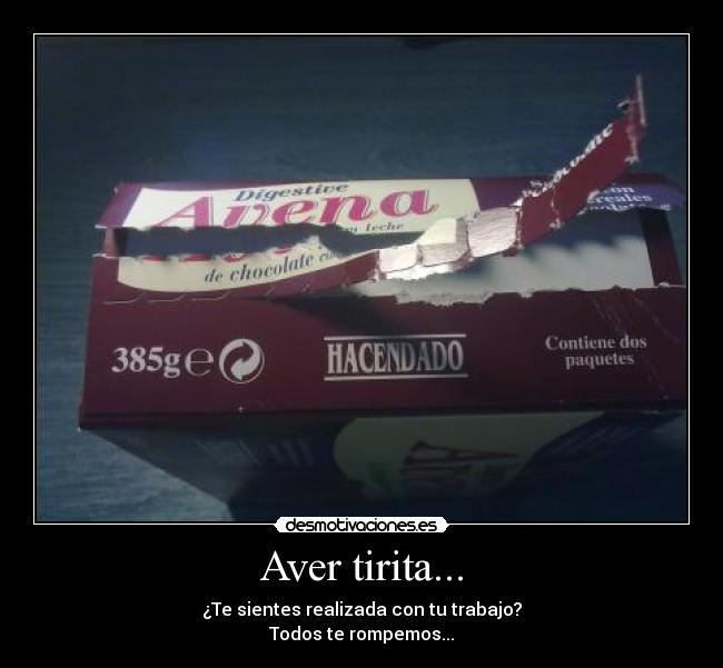 Aver tirita... - ¿Te sientes realizada con tu trabajo?
Todos te rompemos...