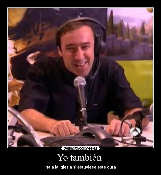 Yo también - iría a la iglesia si estuviese este cura